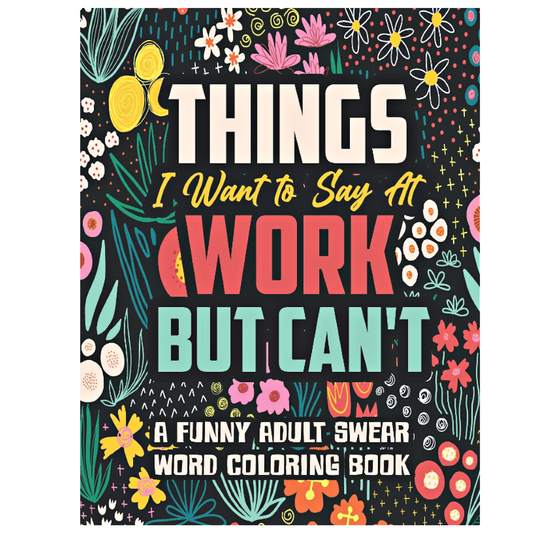 Things I Want to Say At Work But Can't: A Swear Word Coloring Book for Adults